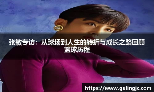 张敏专访：从球场到人生的转折与成长之路回顾篮球历程