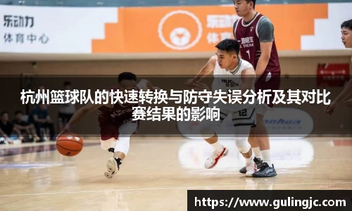 杭州篮球队的快速转换与防守失误分析及其对比赛结果的影响
