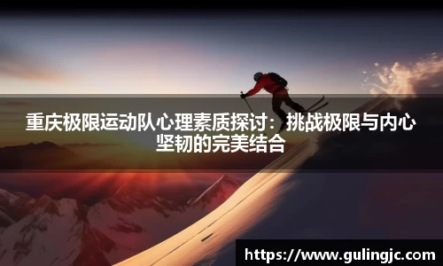 重庆极限运动队心理素质探讨：挑战极限与内心坚韧的完美结合