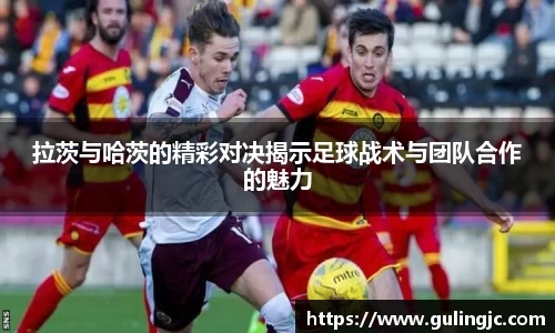 拉茨与哈茨的精彩对决揭示足球战术与团队合作的魅力